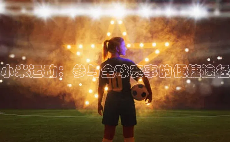 小米运动：参与全球赛事的便捷途径