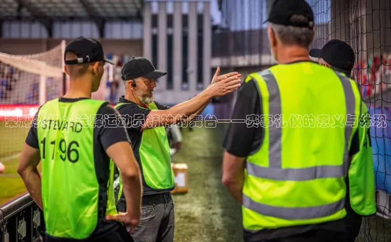 荣耀赛场：诠释运动员精神的舞台——赛事礼仪的意义与体现