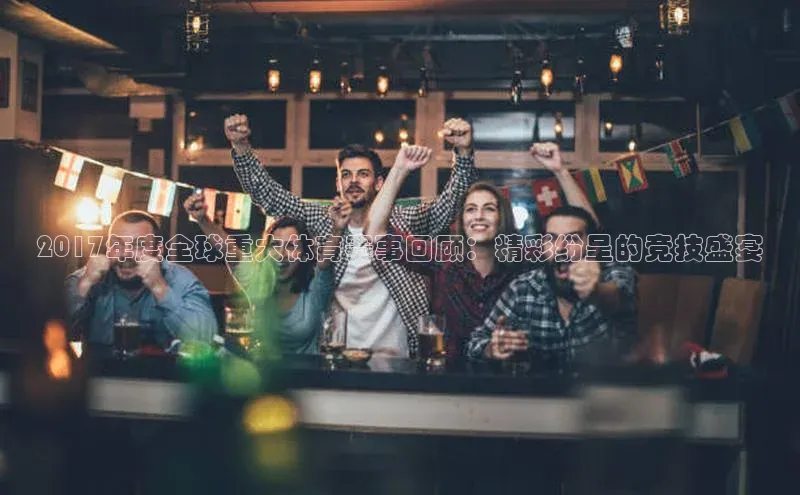 2017年度全球重大体育赛事回顾：精彩纷呈的竞技盛宴