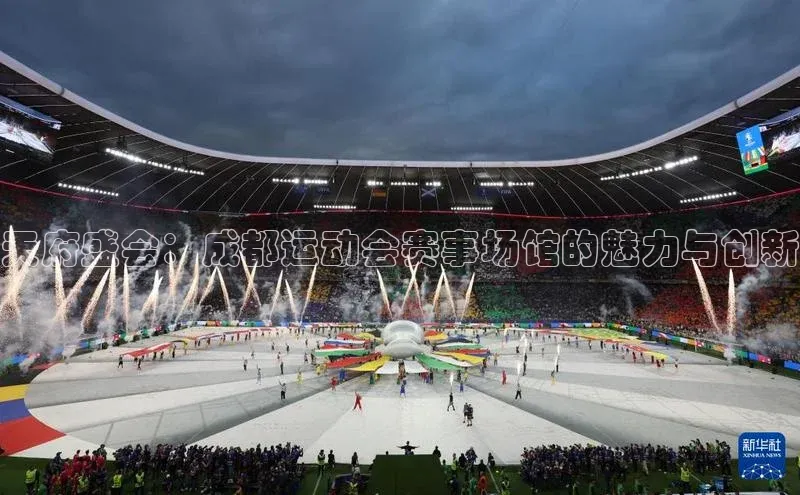 天府盛会：成都运动会赛事场馆的魅力与创新