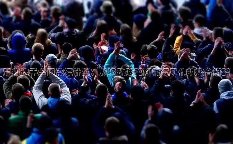 竞技选手全面恢复计划：从运动赛事到康复工作的整合策略