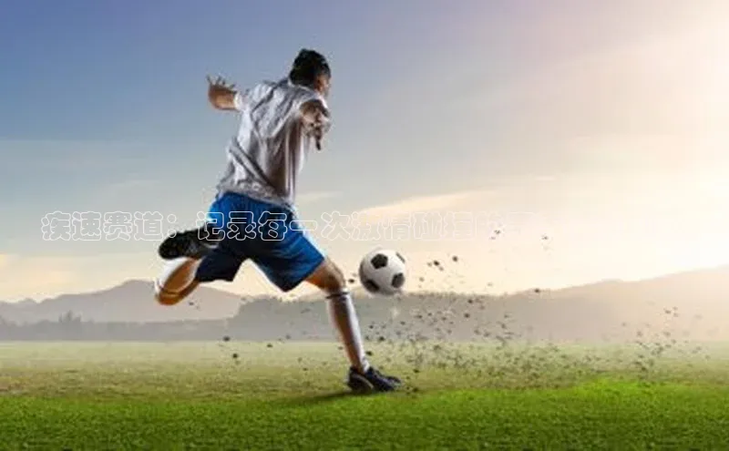 疾速赛道：记录每一次激情碰撞的赛事活动Vlog