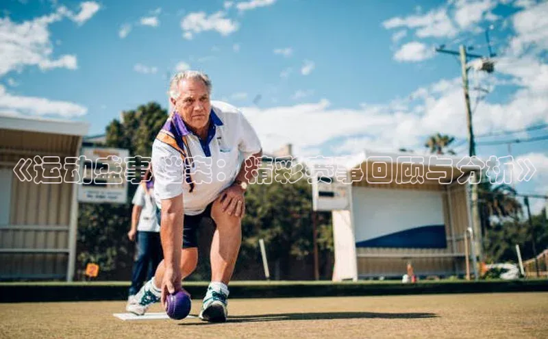 《运动盛事档案：精彩赛事回顾与分析》