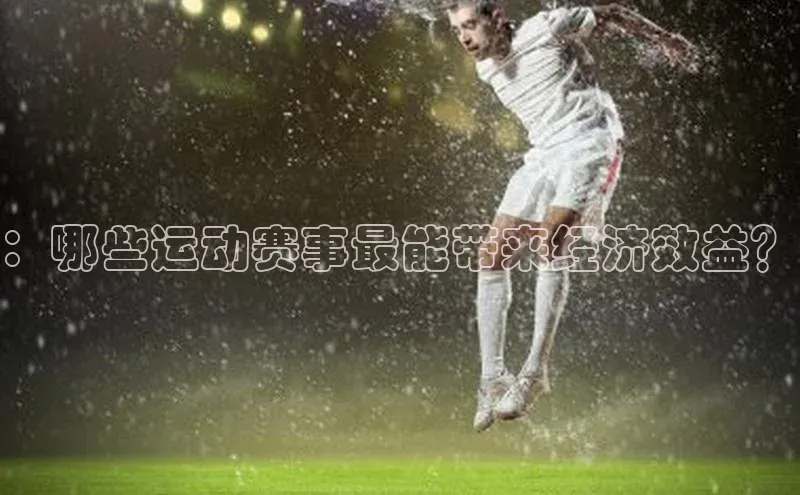 ：哪些运动赛事最能带来经济效益？