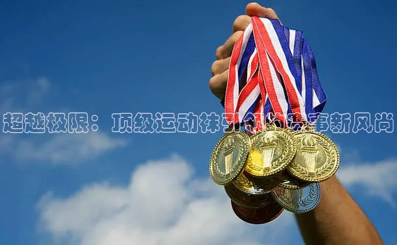 超越极限：顶级运动袜引领的赛事新风尚