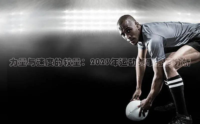力量与速度的较量：2023年运动赛事强度分析