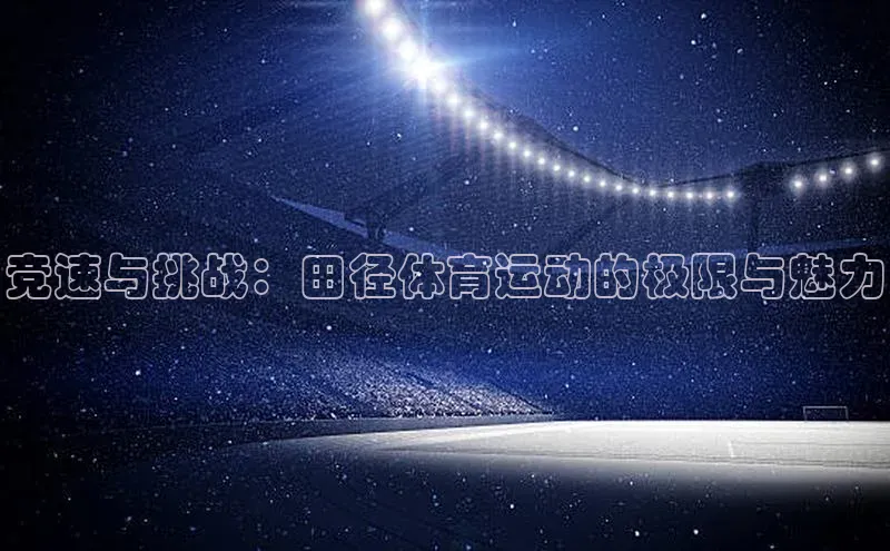 竞速与挑战：田径体育运动的极限与魅力