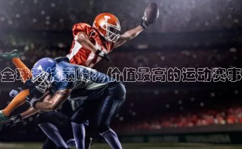 全球竞技巅峰：价值最高的运动赛事